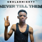 Gbolar Mighty – Never Tell Them