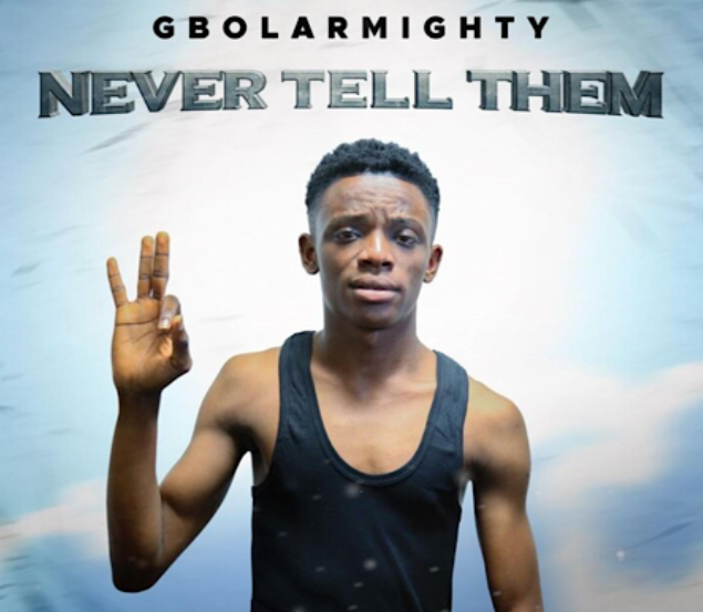 Gbolar Mighty – Never Tell Them